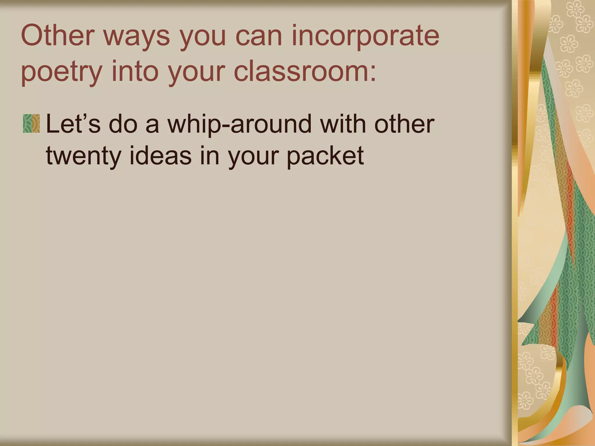 Other ways you can incorporate
poetry into your classroom:
Let’s do a whip-around with other
twenty ideas in your packet
 