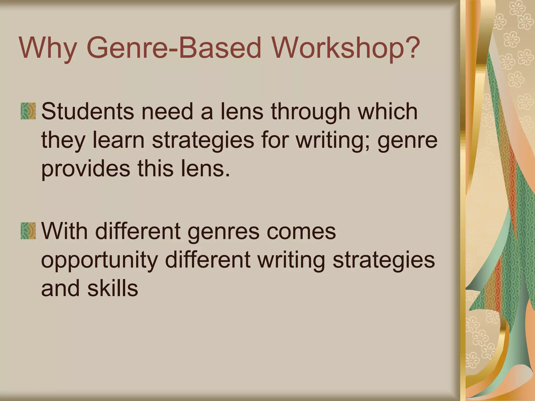 Why Genre-Based Workshop?
Students need a lens through which
they learn strategies for writing; genre
provides this lens.
With different genres comes
opportunity different writing strategies
and skills
 