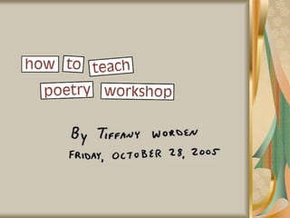 How to Teach
Poetry Workshop
By Tiffany Worden
Friday, October 28, 2005
 