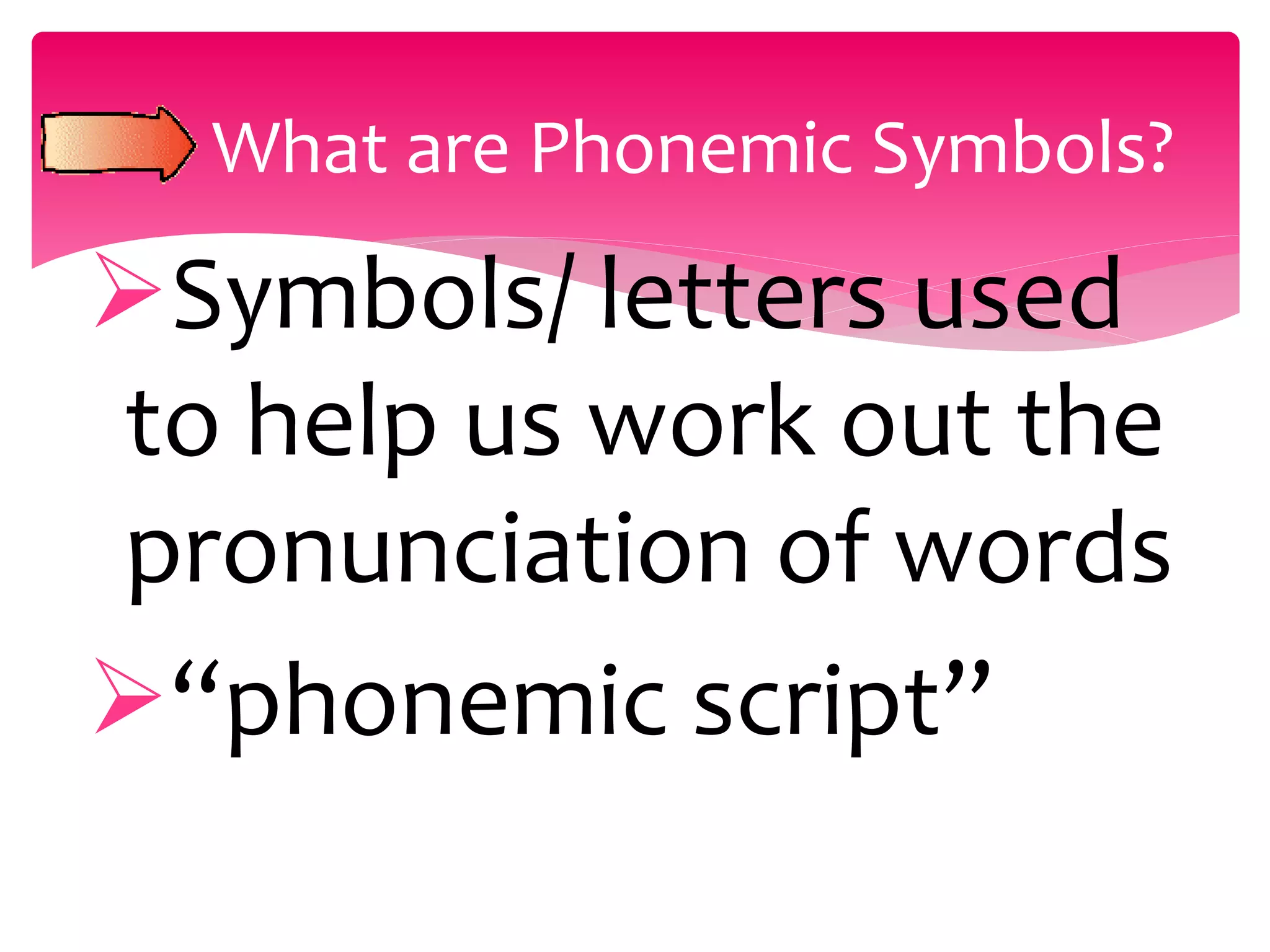 Symbols/ letters used
to help us work out the
pronunciation of words
“phonemic script”
What are Phonemic Symbols?
 