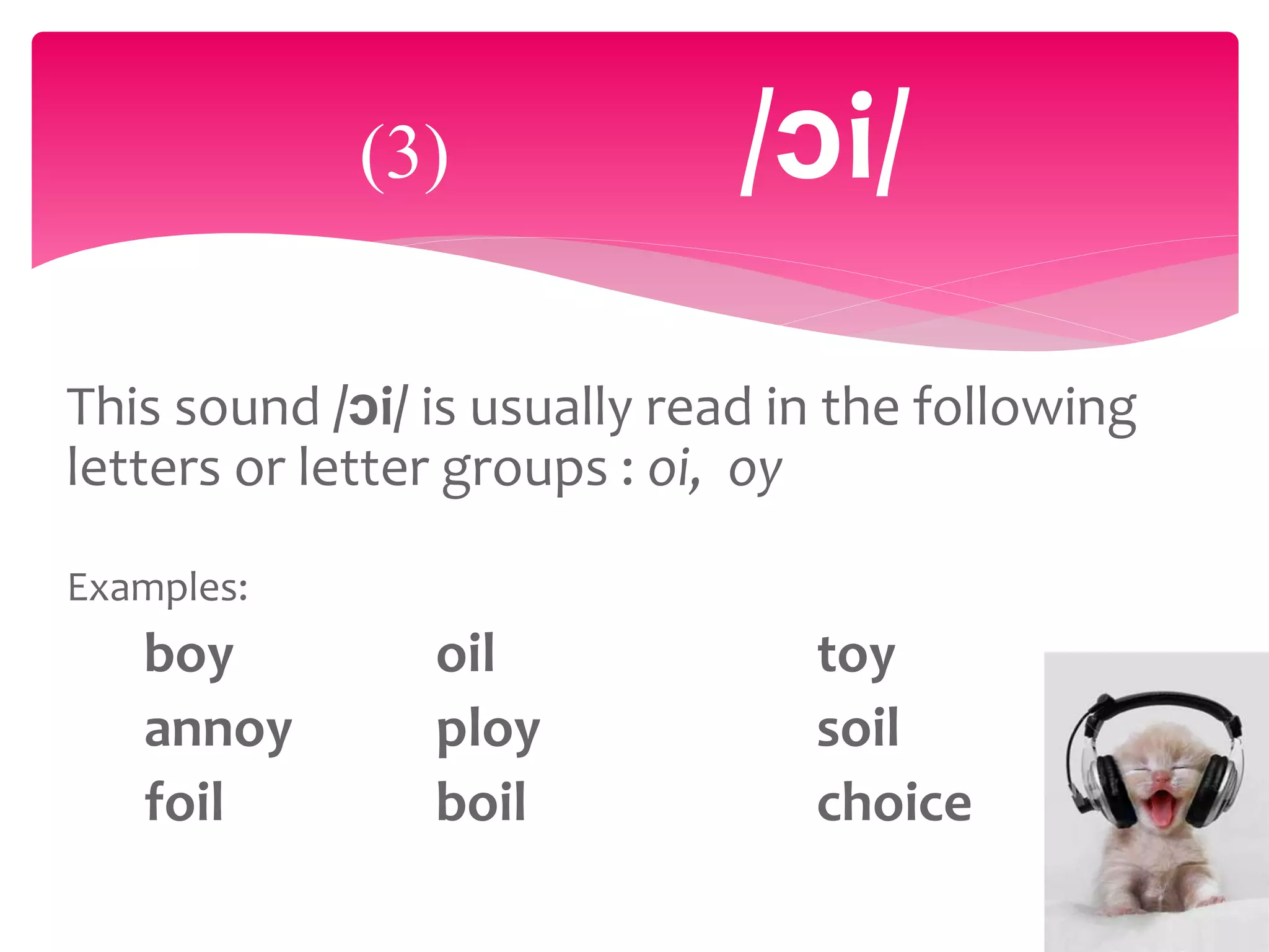 This sound /ɔi/ is usually read in the following
letters or letter groups : oi, oy
Examples:
boy oil toy
annoy ploy soil
foil boil choice
(3) /ɔi/
 