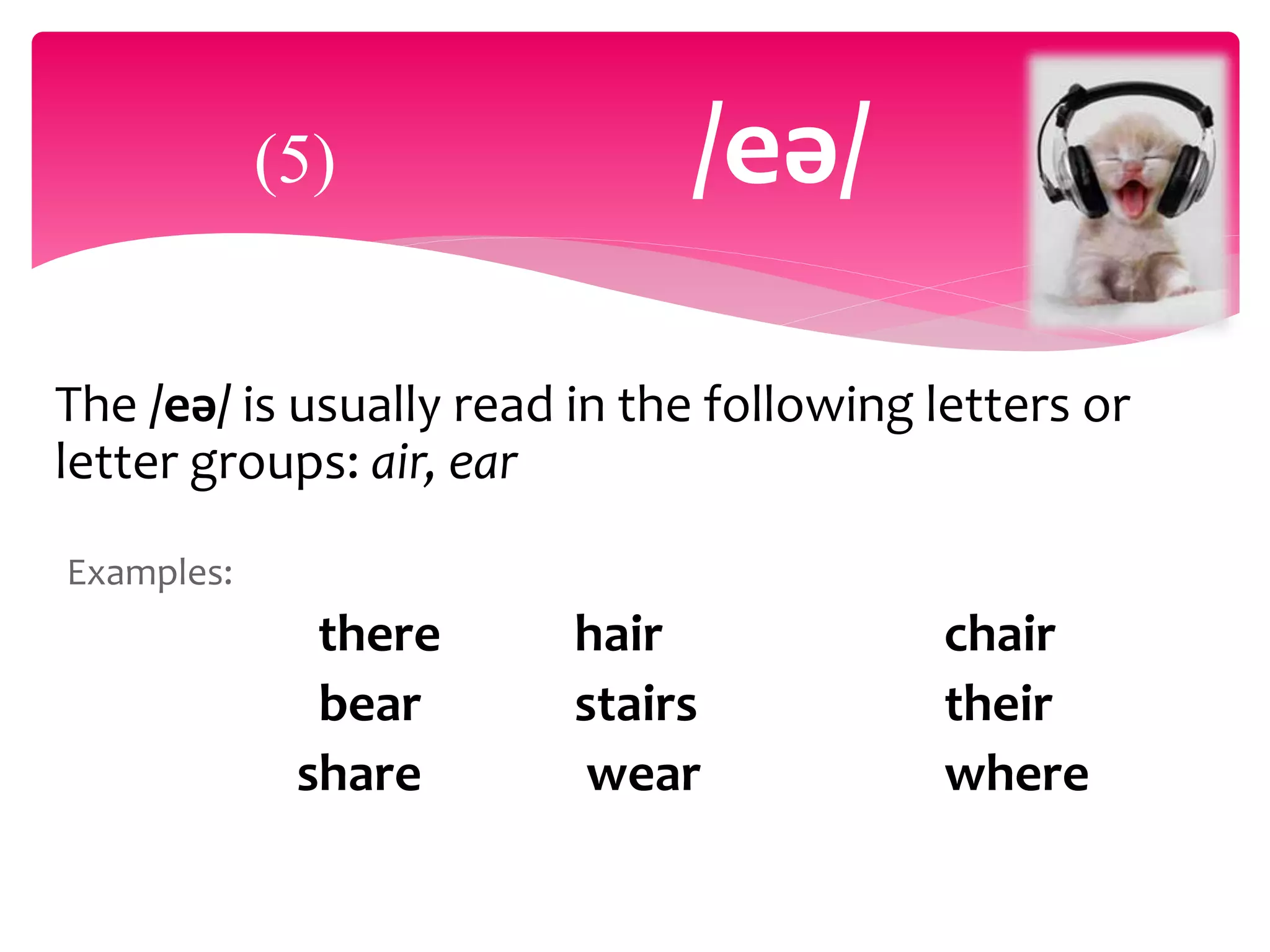 The /eә/ is usually read in the following letters or
letter groups: air, ear
Examples:
there hair chair
bear stairs their
share wear where
(5) /eә/
 