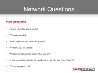 Network Questions
Intro Questions
• How is your day going so far?
• What do you do?
• How long have you been doing that?
•...