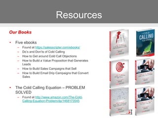 Resources
• Five ebooks
– Found at https://salesscripter.com/ebooks/
– Do’s and Don’ts of Cold Calling
– How to Get around...