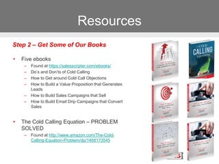 Resources
• Five ebooks
– Found at https://salesscripter.com/ebooks/
– Do’s and Don’ts of Cold Calling
– How to Get around...
