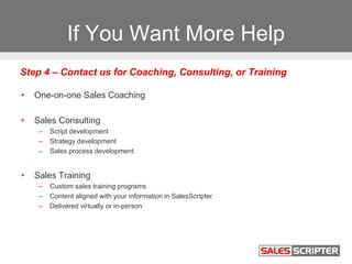 If You Want More Help
• One-on-one Sales Coaching
• Sales Consulting
– Script development
– Strategy development
– Sales p...