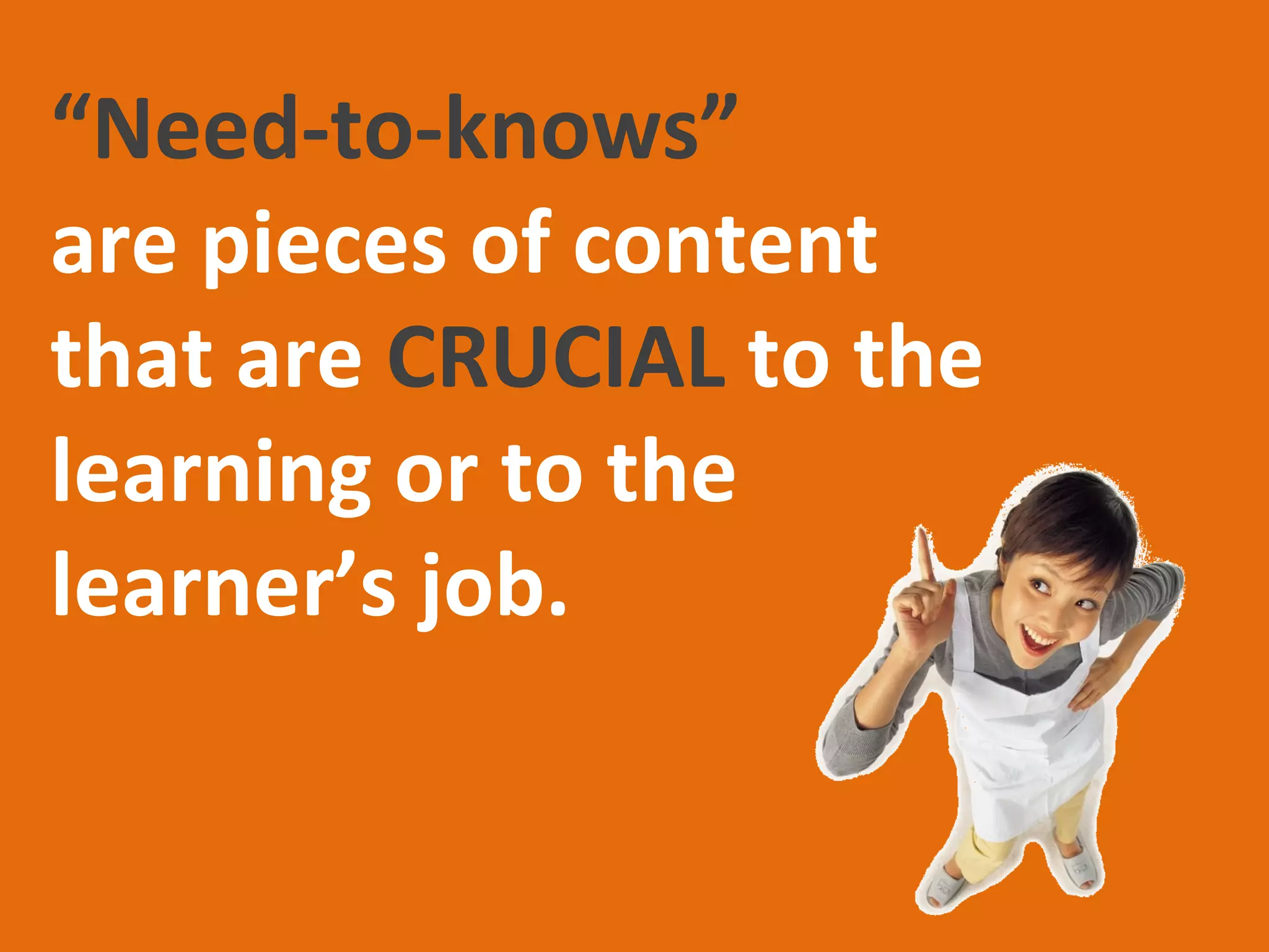“Need-to-knows” are
ALWAYS tied to the
learning objectives of
the class or training.
 