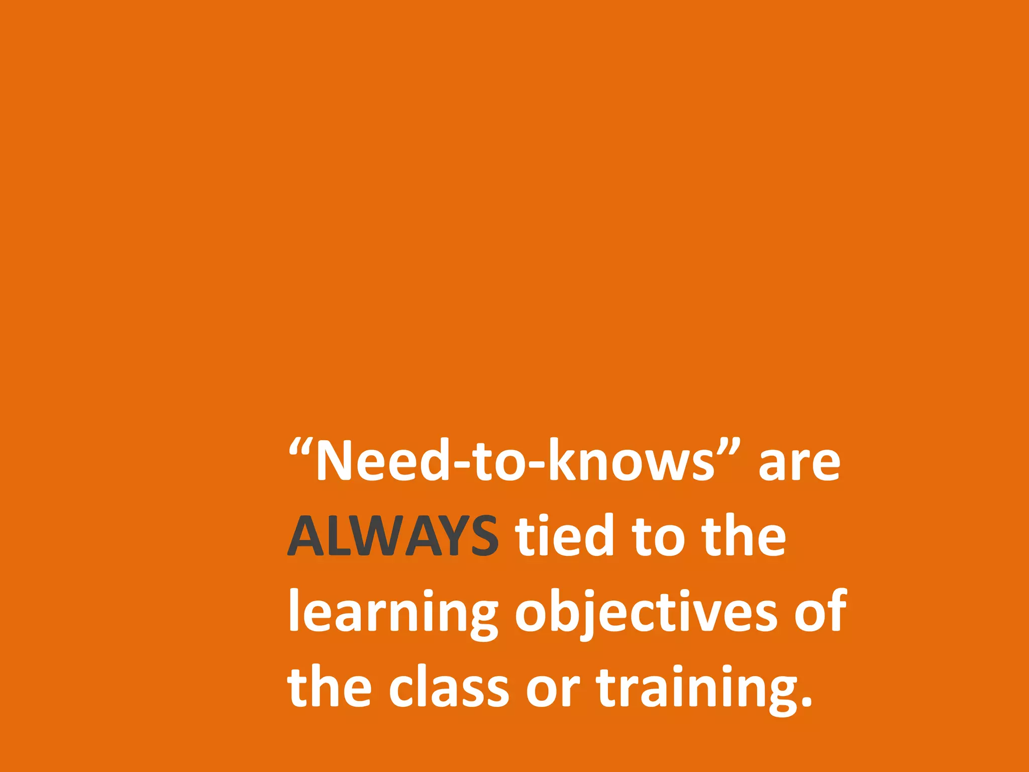 ma
     critical
                       jor
                           co                im   portant
                                nce                   res for
informat
          ion for                   pts    procedu ency
                                                         i
  job succ
           ess                             sk ill profic



                Need-to-Knows

            s
        idea
   main                 crucial content that is tied to
                           the learning objectives
 