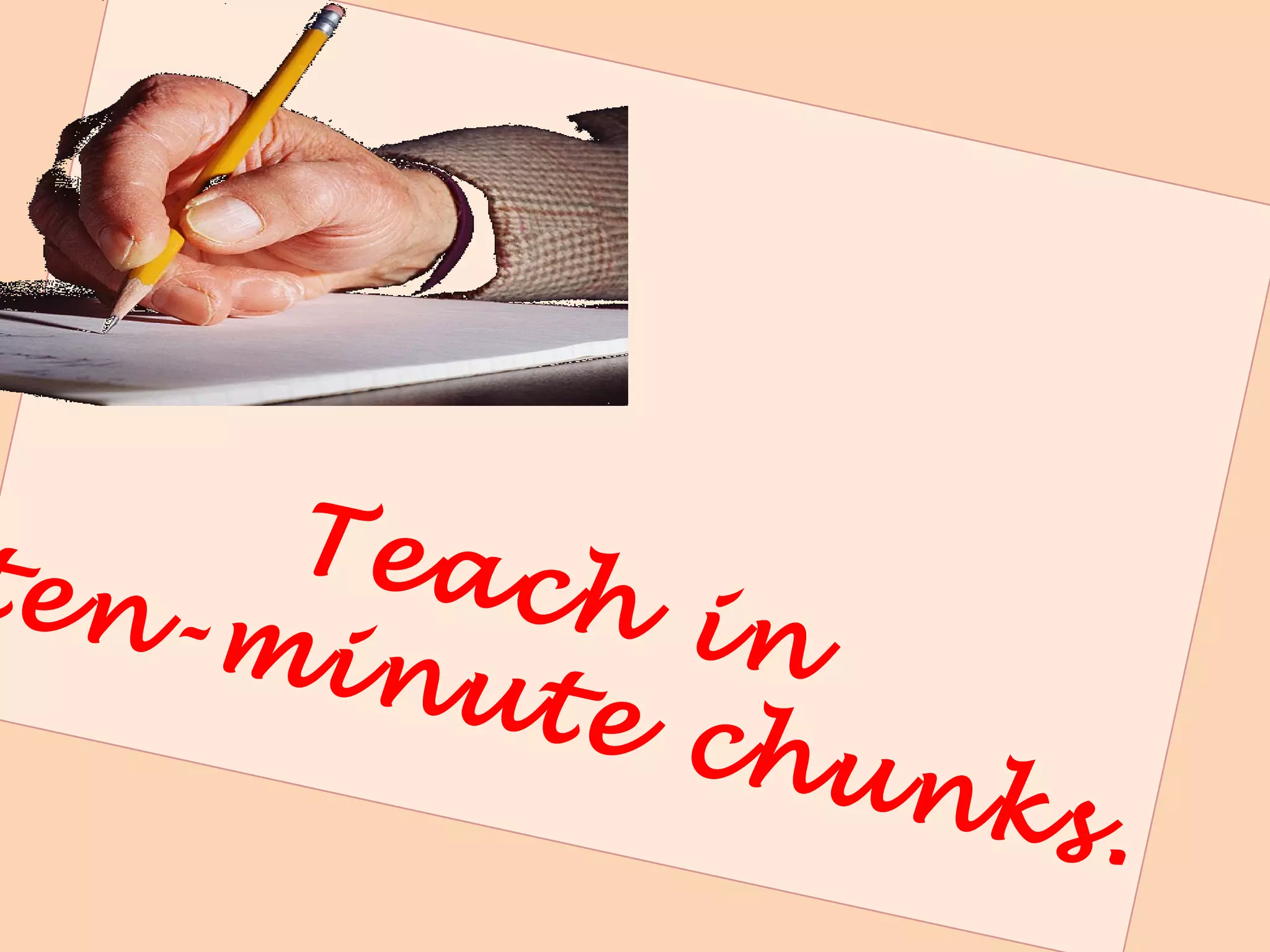 Divide your content into
lecture segments (chunks) of
about 10-20 minutes in length.
 