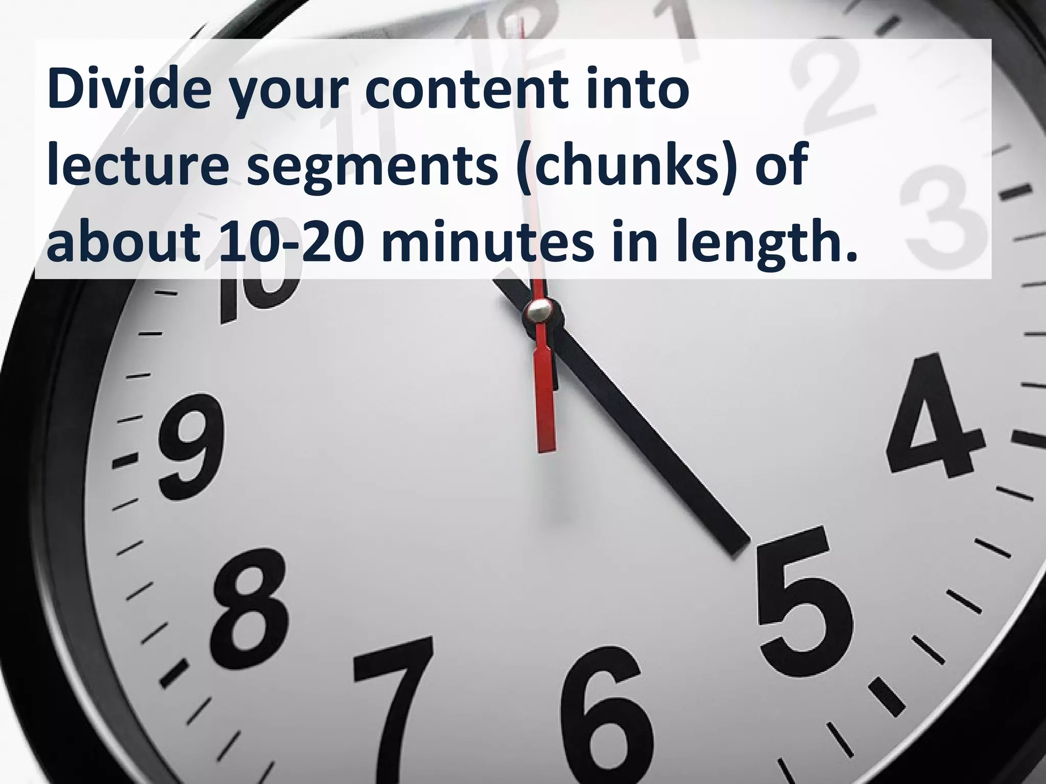 Divide your content into
lecture segments (chunks) of
about 10-20 minutes in length.


                  H Y ?
                 W
 