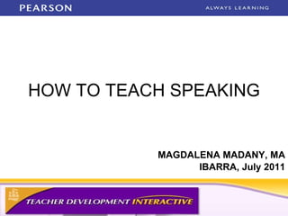 HOW TO TEACH SPEAKING MAGDALENA MADANY, MA IBARRA, July 2011 