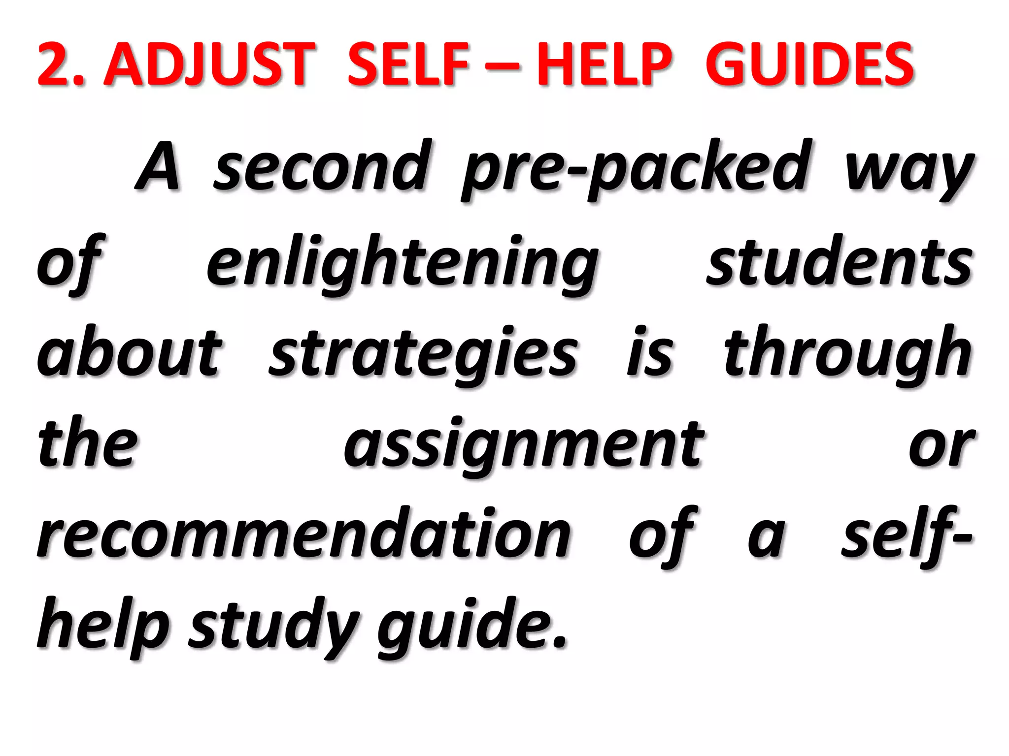 2. ADJUST SELF – HELP GUIDES
A second pre-packed way
of enlightening students
about strategies is through
the assignment or
recommendation of a self-
help study guide.
 