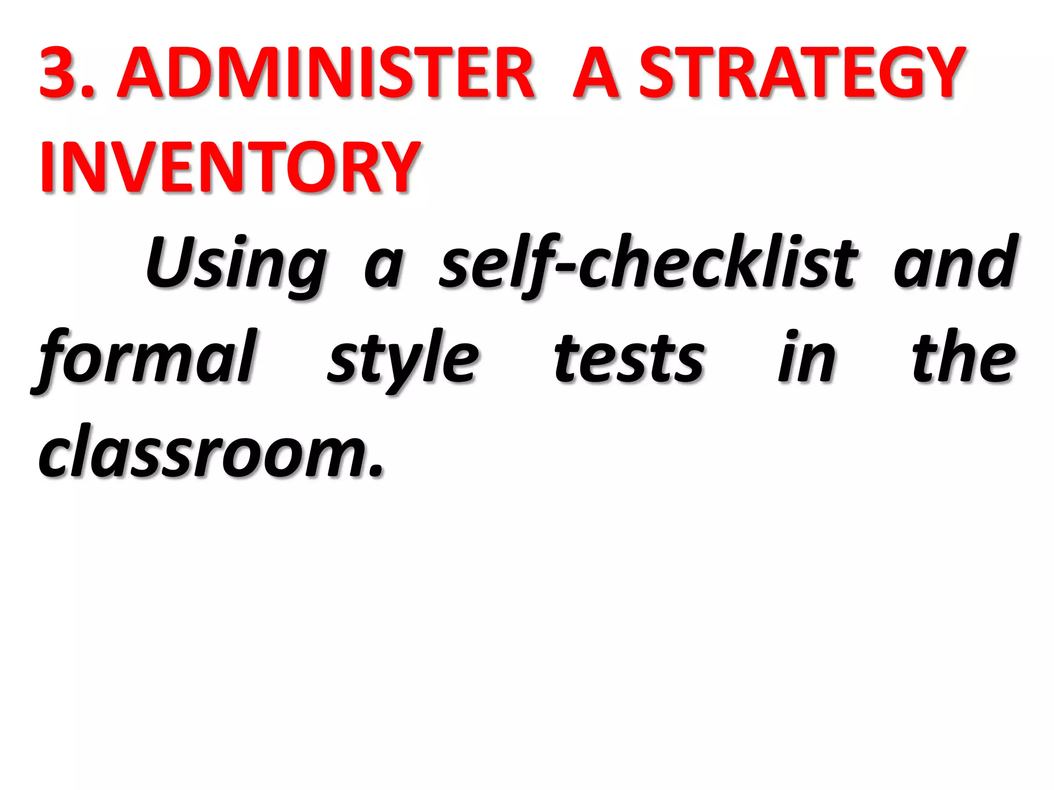3. ADMINISTER A STRATEGY
INVENTORY
Using a self-checklist and
formal style tests in the
classroom.
 