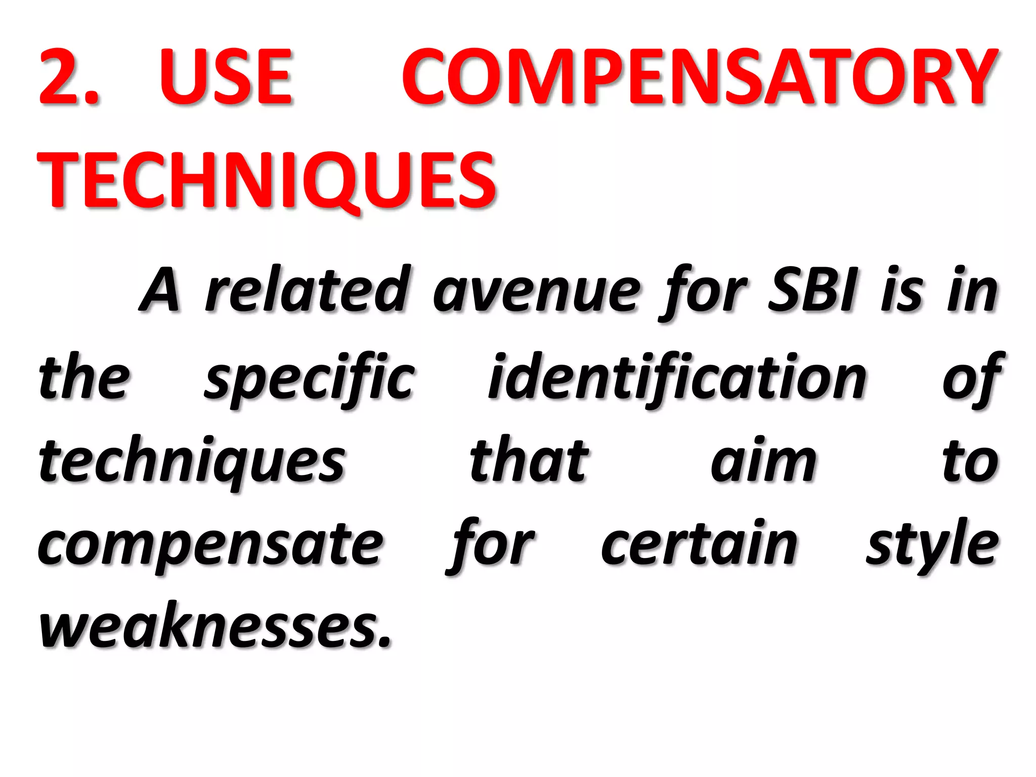 2. USE COMPENSATORY
TECHNIQUES
A related avenue for SBI is in
the specific identification of
techniques that aim to
compensate for certain style
weaknesses.
 