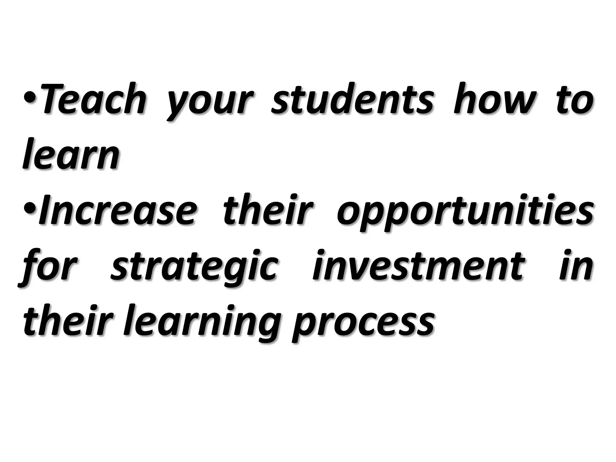 •Teach your students how to
learn
•Increase their opportunities
for strategic investment in
their learning process
 