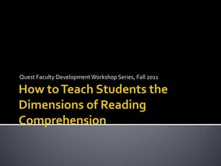 How to Teach Students the Dimensions of Reading Comprehension Quest Faculty Development Workshop Series, Fall 2011 