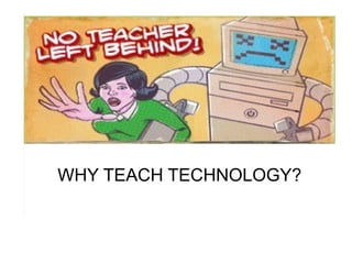 WHY TEACH TECHNOLOGY? 