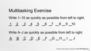 Multitasking Exercise
Write 1–10 as quickly as possible from left to right.
_ _ _ _ _ _ _ _ _ _
Write A–J as quickly as possible from left to right.
_ _ _ _ _ _ _ _ _ _
1 2 3 4 5 6 7 8 9 10
A B C D E F G H I J
 