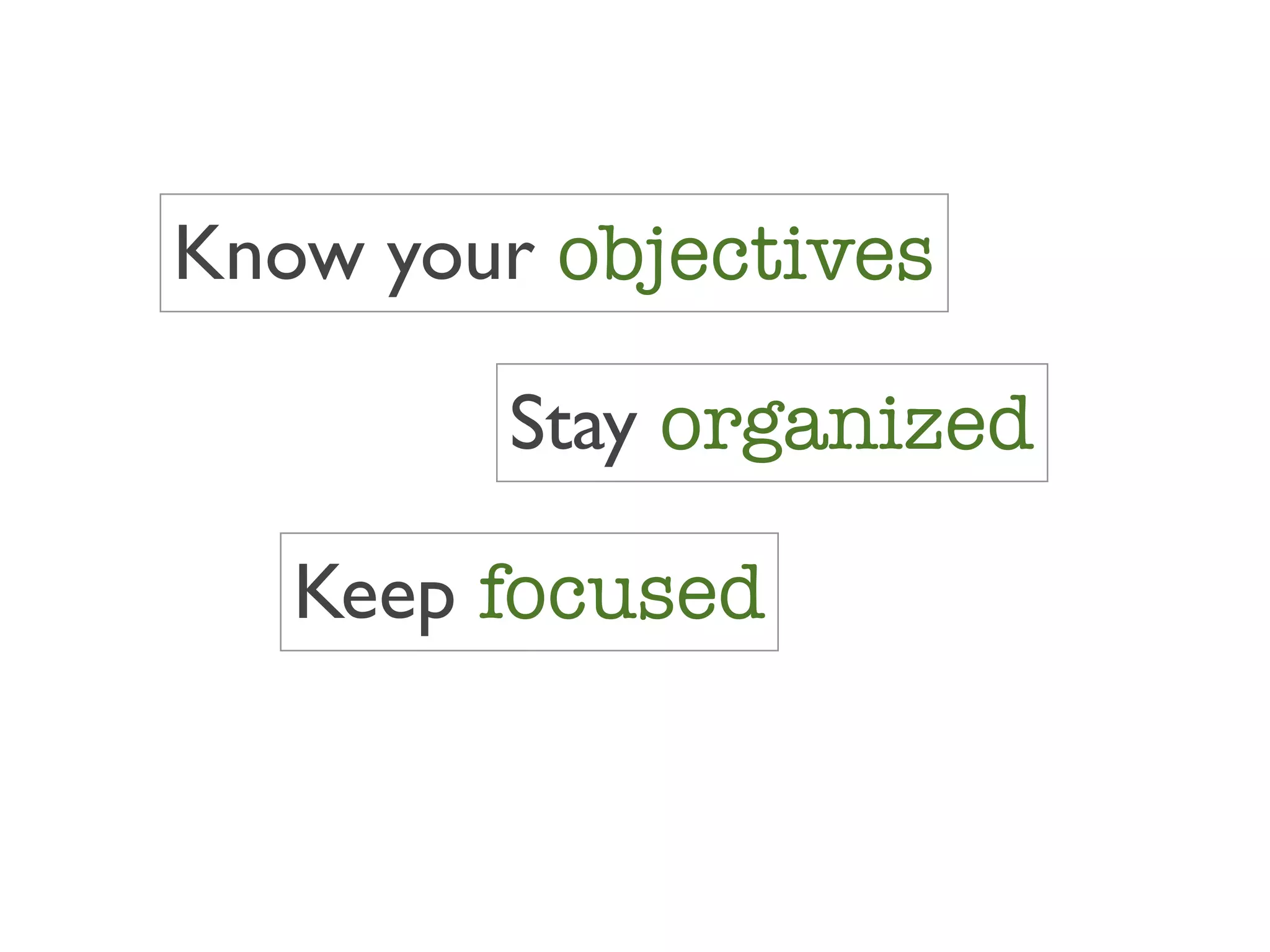 Know your objectives

        Stay organized

   Keep focused
 