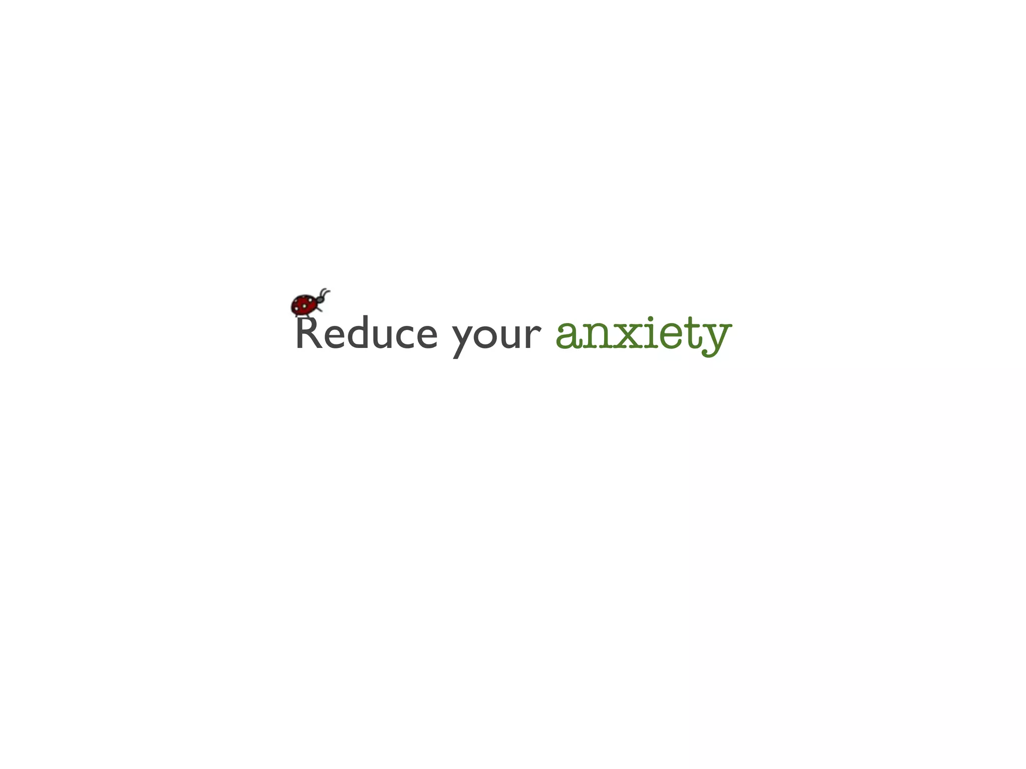 Reduce your anxiety
 