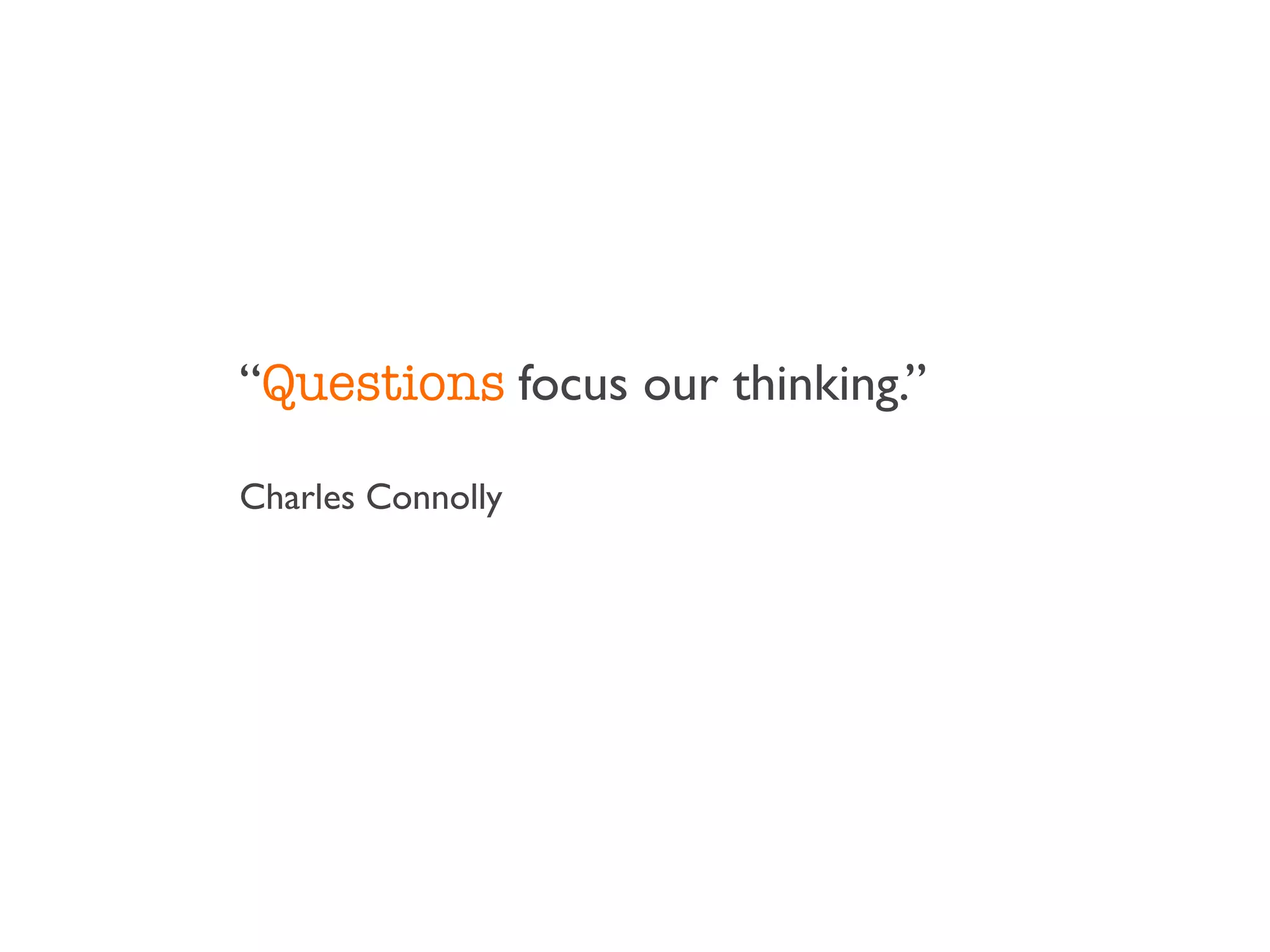 “Questions focus our thinking.”

Charles Connolly
 