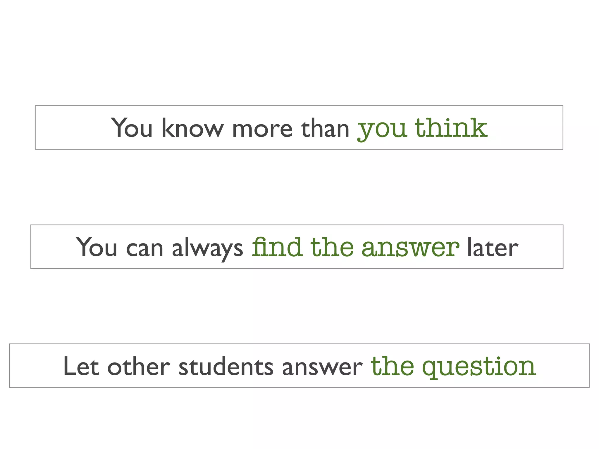 You know more than you think



 You can always ﬁnd the answer later



Let other students answer the question
 