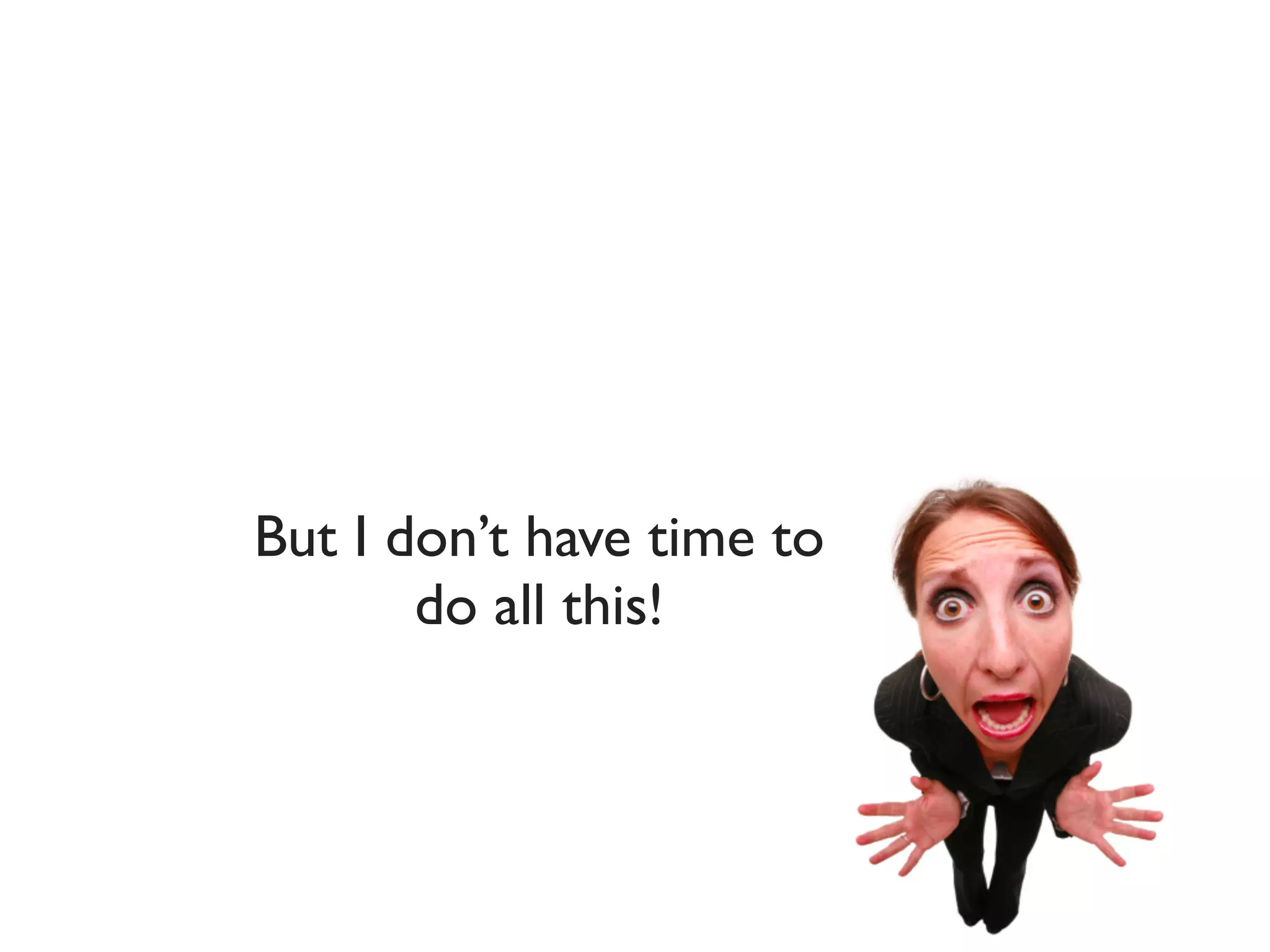 But I don’t have time to
       do all this!
 