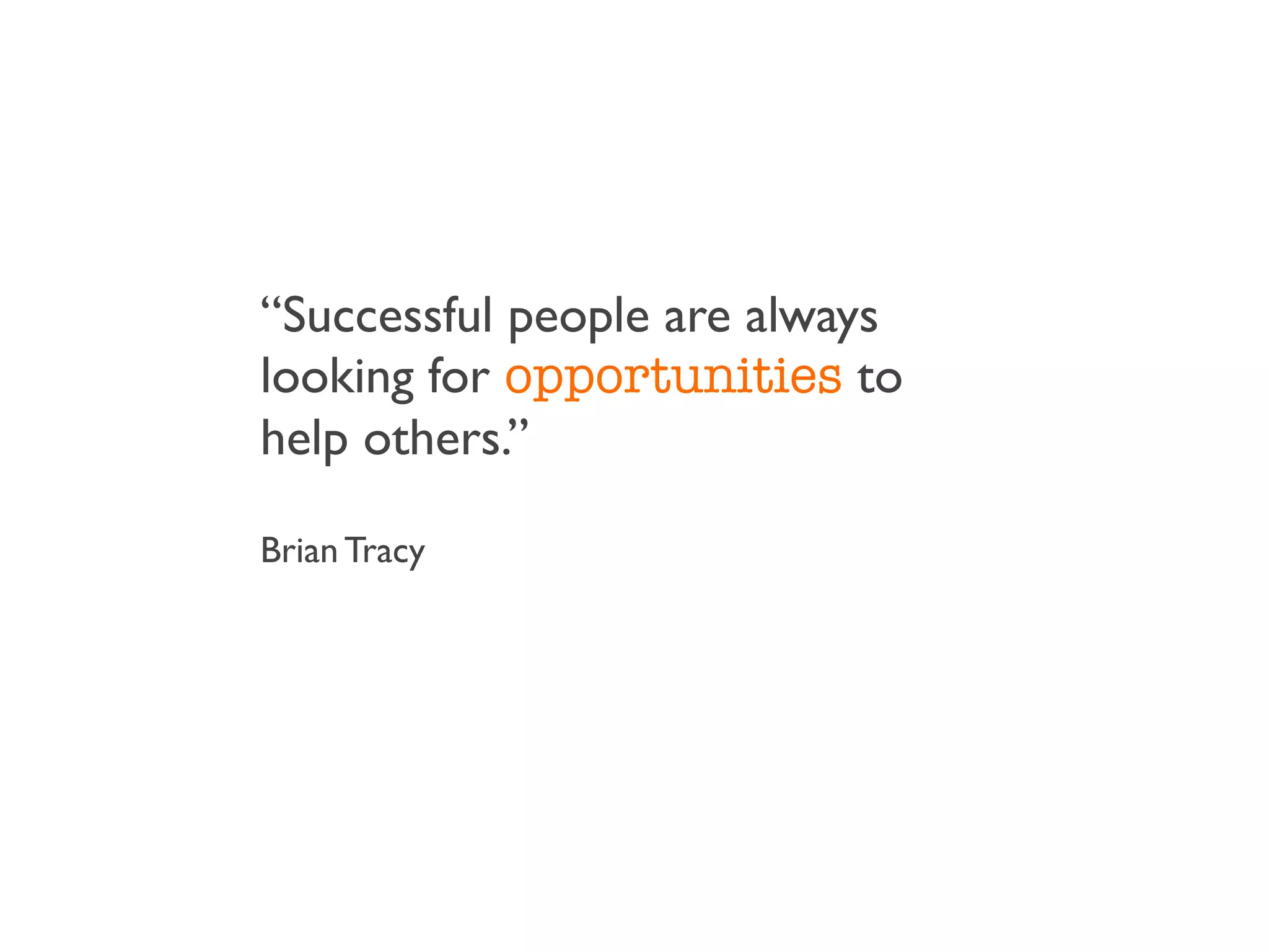 “Successful people are always
looking for opportunities to
help others.”

Brian Tracy
 
