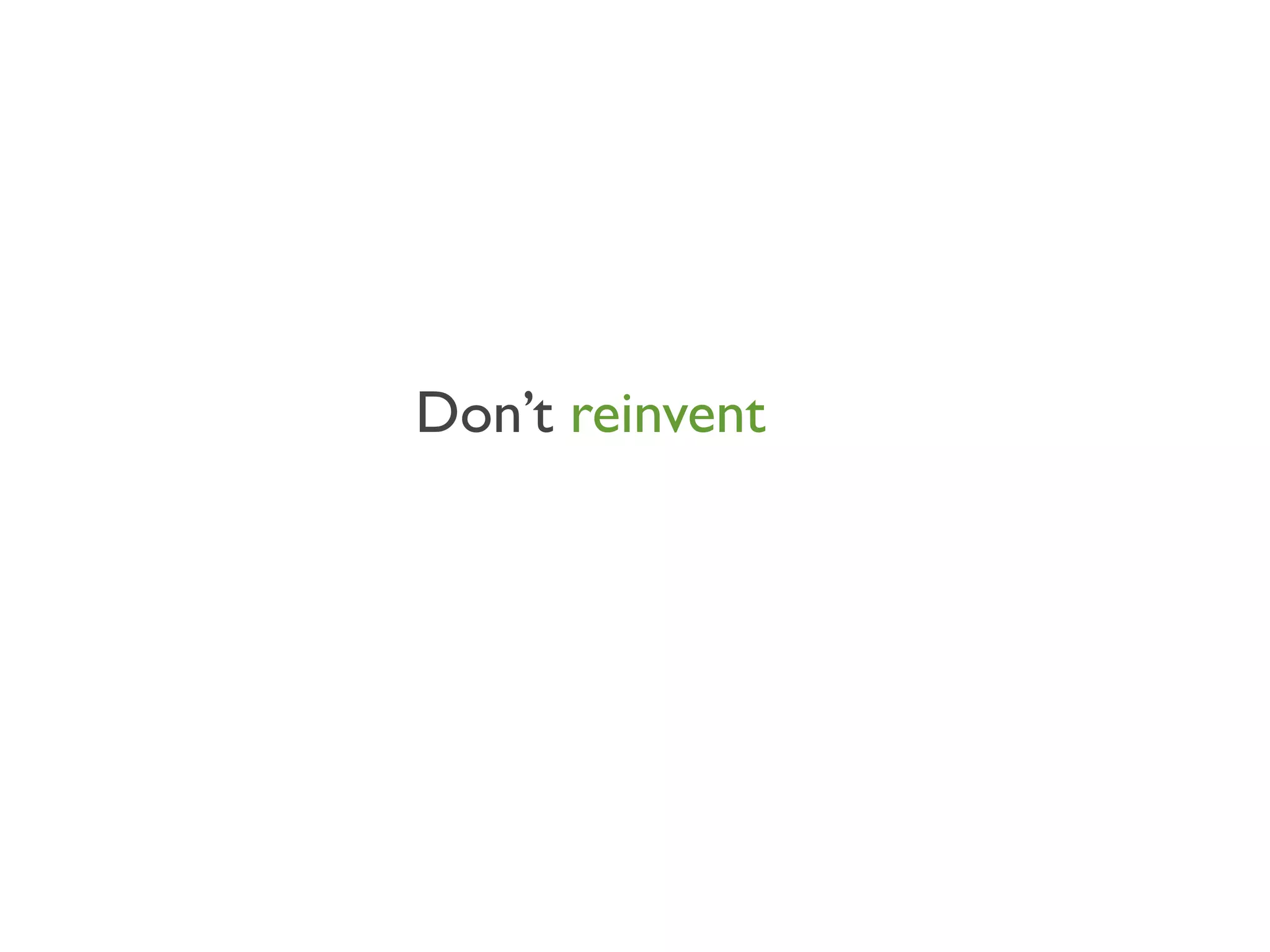Don’t reinvent
 