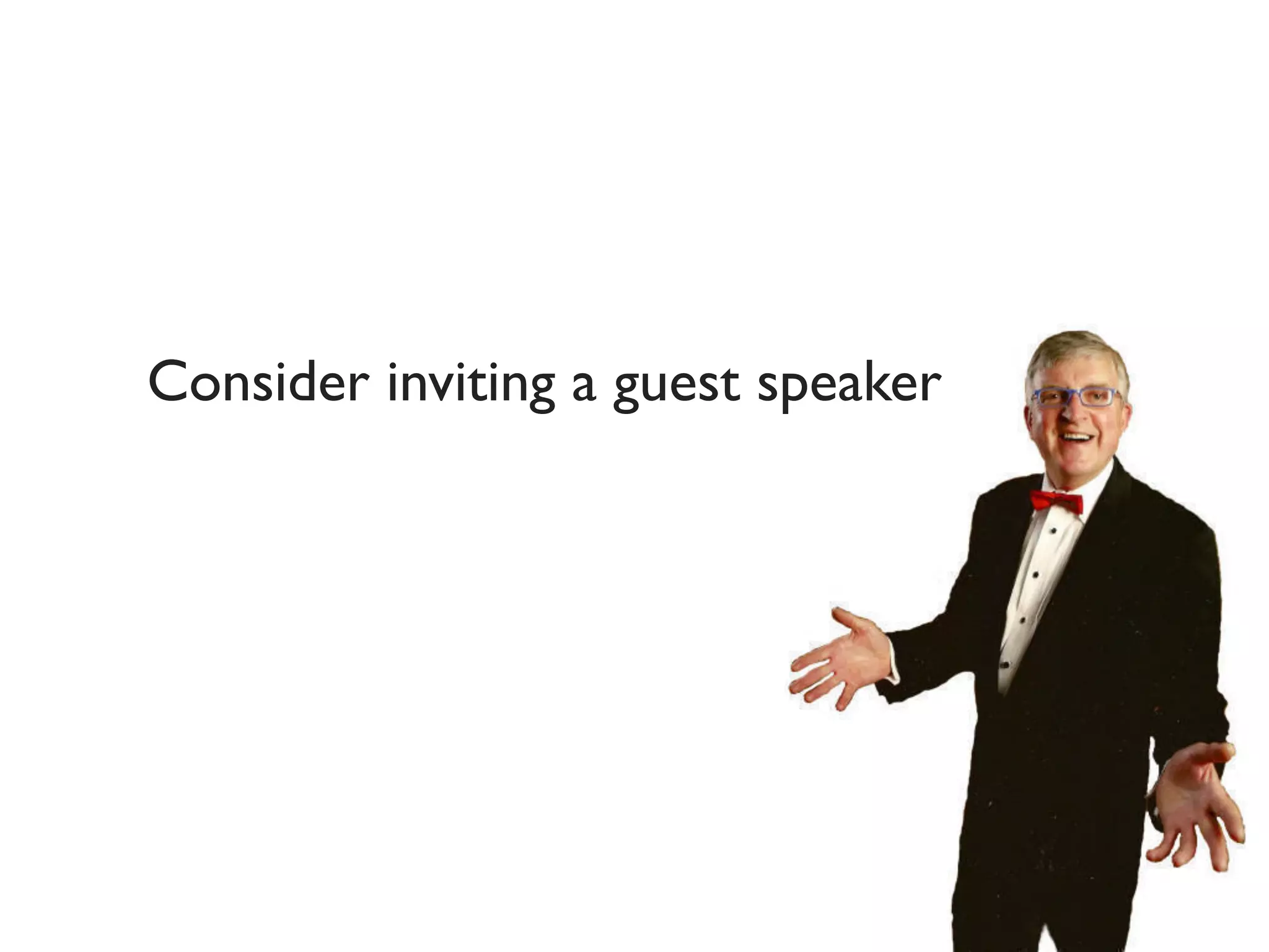 Consider inviting a guest speaker
 