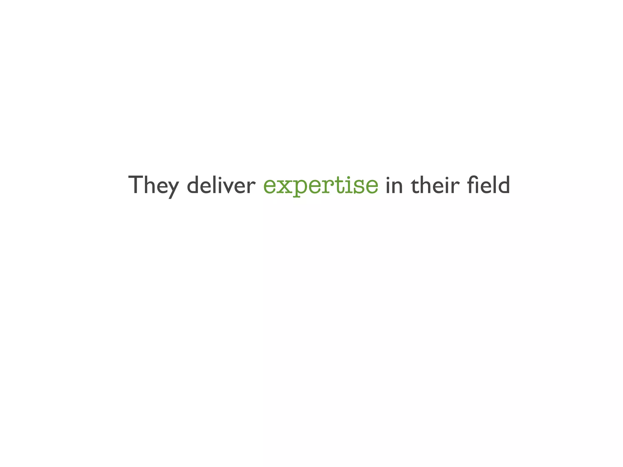They deliver expertise in their ﬁeld
 