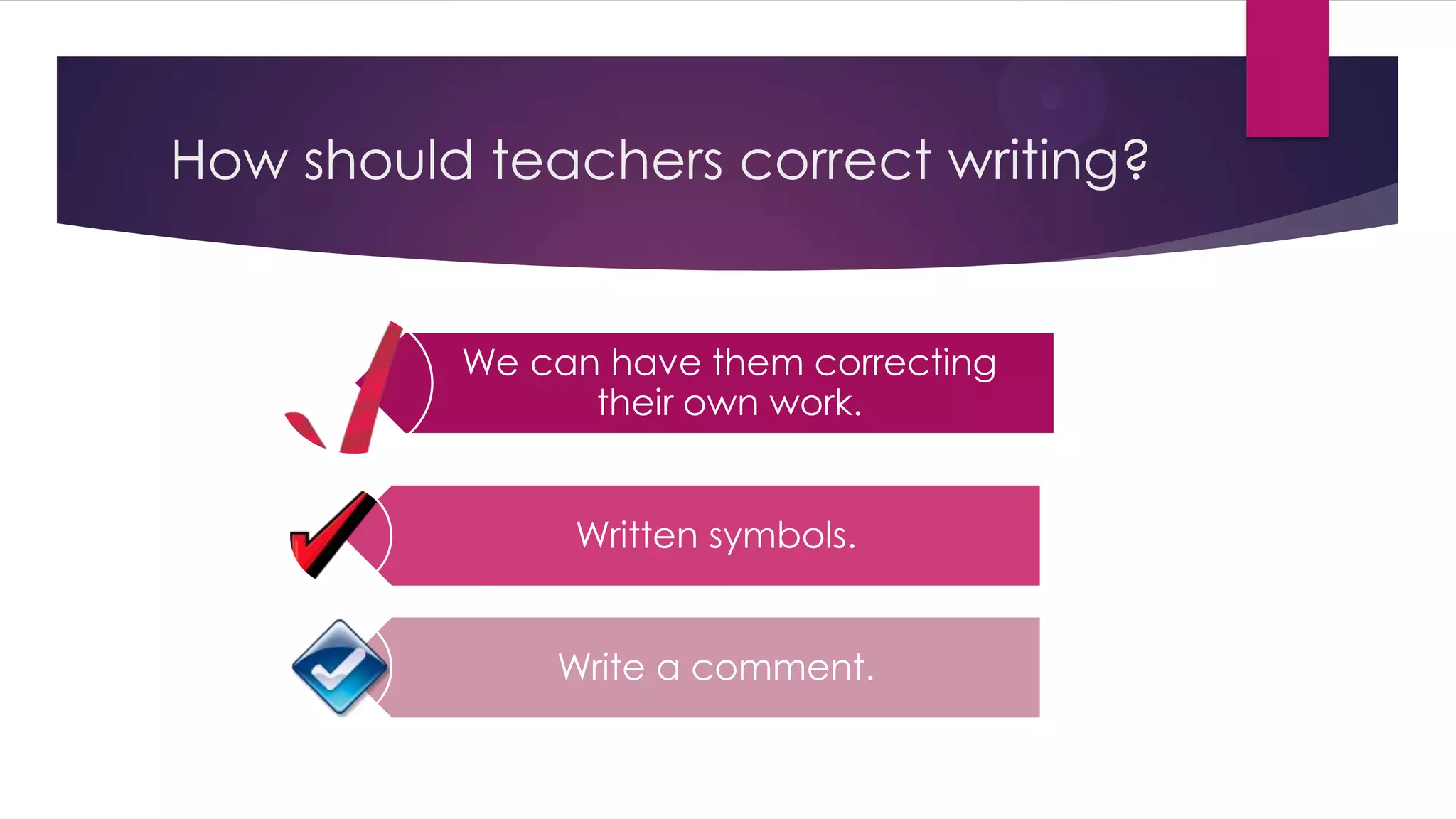 How should teachers correct writing?
We can have them correcting
their own work.
Written symbols.
Write a comment.
 