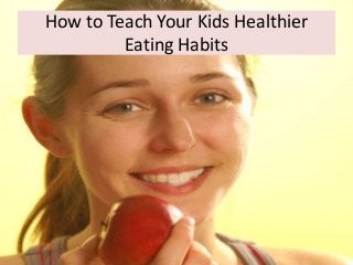 How to Teach Your Kids Healthier
Eating Habits
 