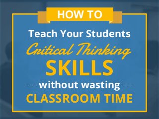 Critical Thinking
Teach Your Students
SKILLS
without wasting
CLASSROOM TIME
HOW TO
 