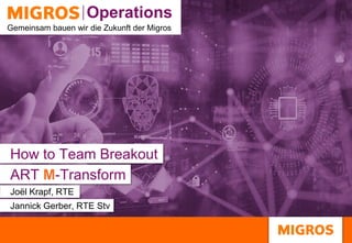 Technology | Group ITOperations
Operations
Gemeinsam bauen wir die Zukunft der Migros
How to Team Breakout
Joël Krapf, RTE
Jannick Gerber, RTE Stv
ART M-Transform
 