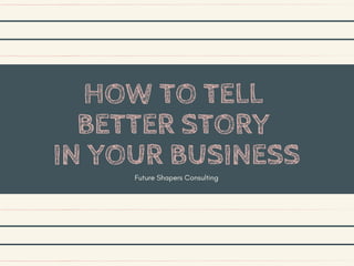 HOW TO TELL
BETTER STORY
IN YOUR BUSINESS
Future Shapers Consulting
 