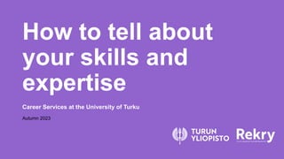 How to tell about
your skills and
expertise
Career Services at the University of Turku
Autumn 2023
 