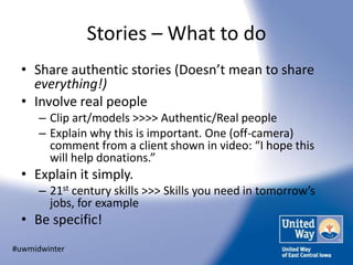 Stories – What to do
  • Share authentic stories (Doesn’t mean to share
    everything!)
  • Involve real people
      – C...
