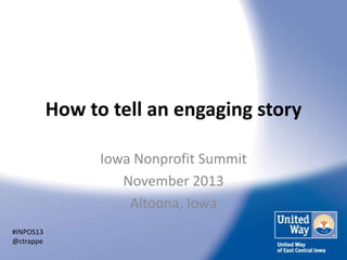 How to tell an engaging story
Iowa Nonprofit Summit
November 2013
Altoona, Iowa
#INPOS13
@ctrappe

 