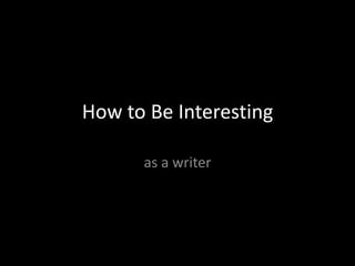 How to Be Interesting as a writer 