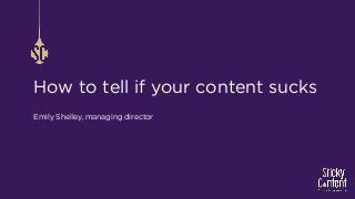 How to tell if your content sucks
Emily Shelley, managing director
 