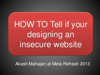HOW TO Tell if your
   designing an
 insecure website

Akash Mahajan at Meta Refresh 2013
 