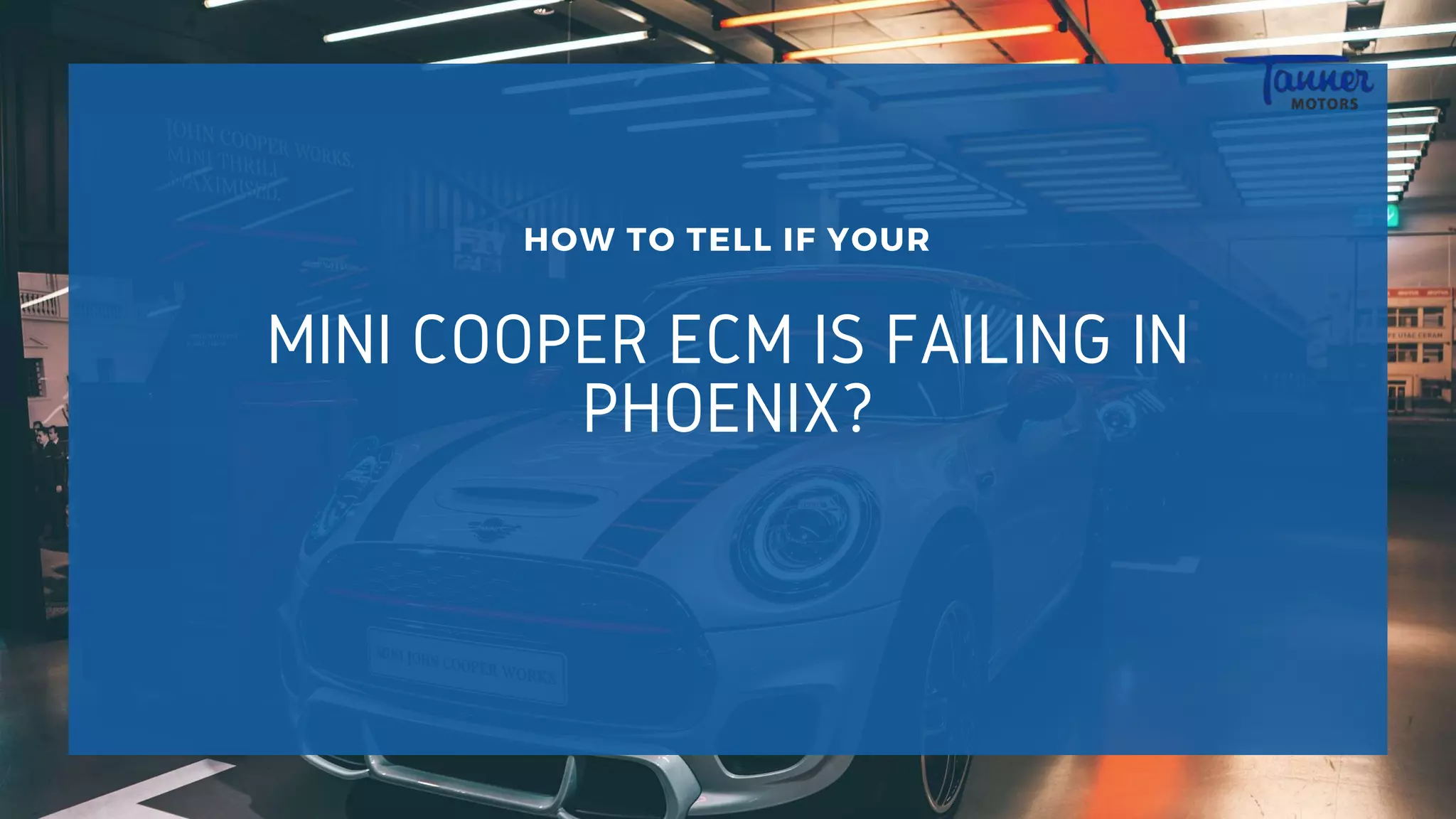 MINI COOPER ECM IS FAILING IN
PHOENIX?
HOW TO TELL IF YOUR