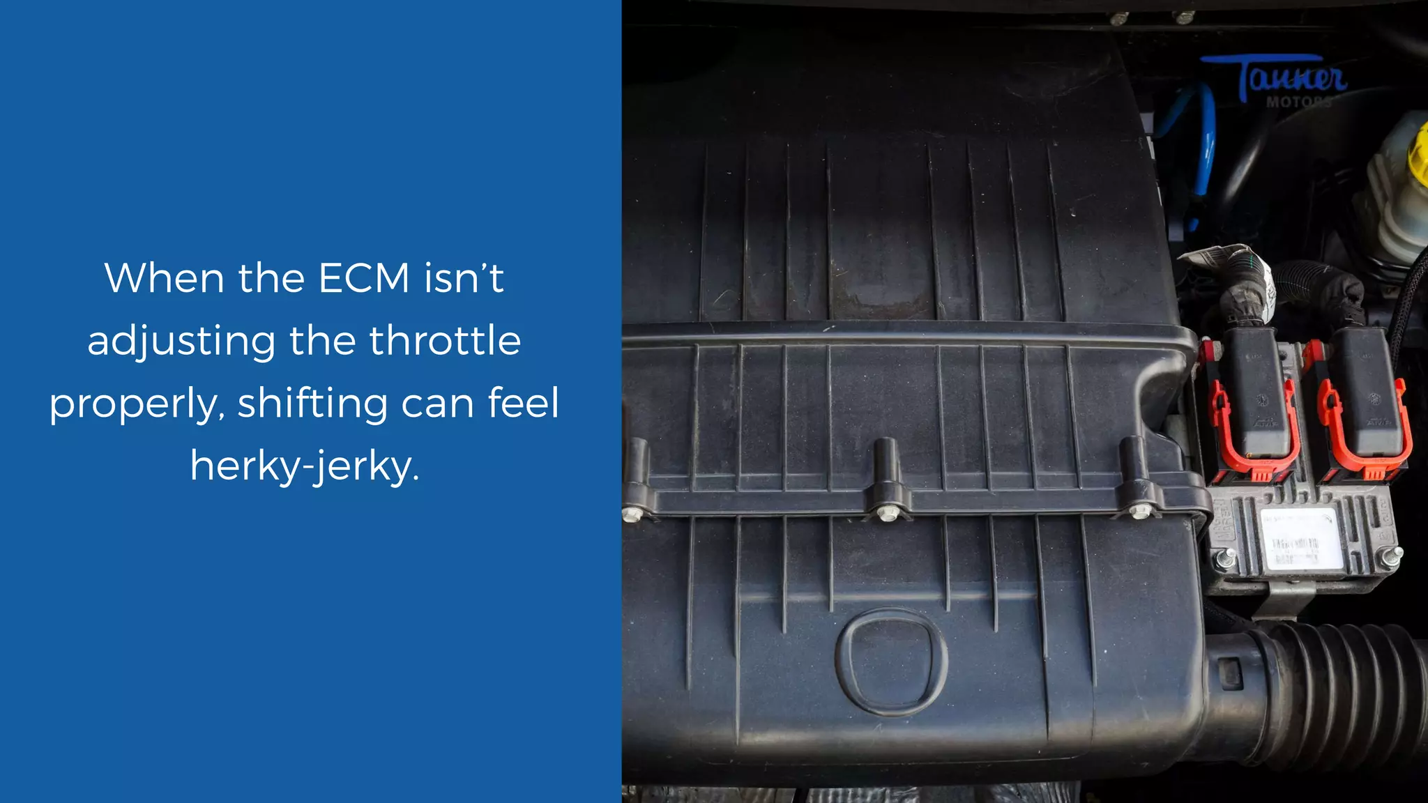When the ECM isn’t
adjusting the throttle
properly, shifting can feel
herky-jerky.