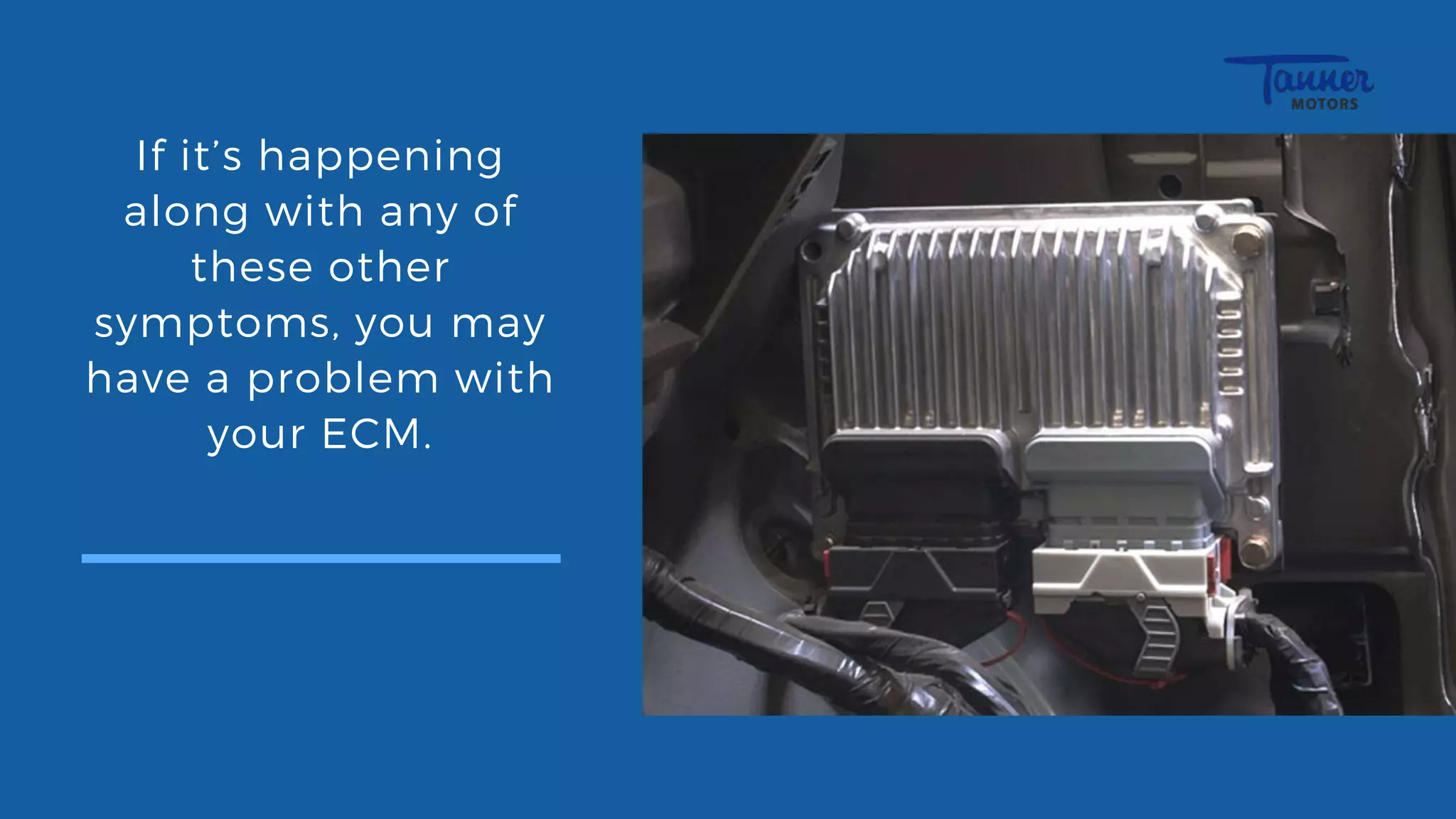 If it’s happening
along with any of
these other
symptoms, you may
have a problem with
your ECM.