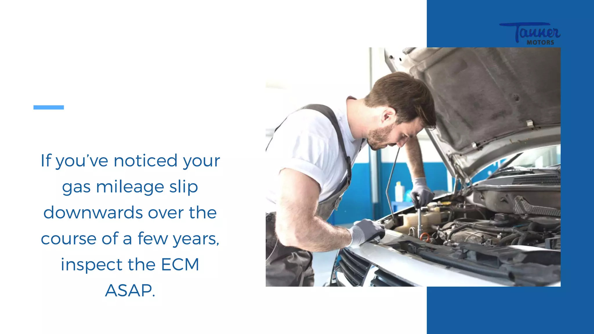 If you’ve noticed your
gas mileage slip
downwards over the
course of a few years,
inspect the ECM
ASAP.