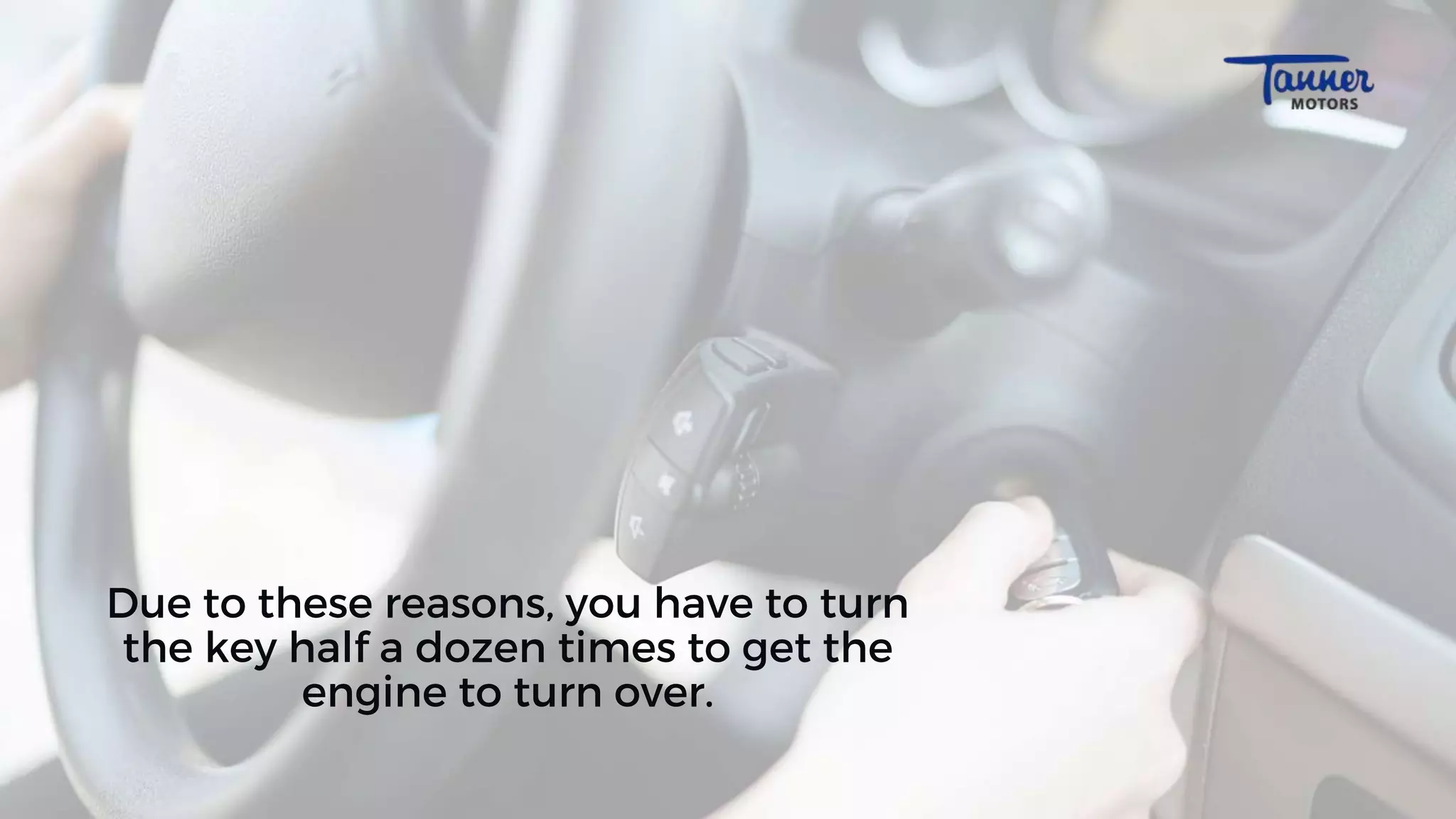 Due to these reasons, you have to turn
the key half a dozen times to get the
engine to turn over.