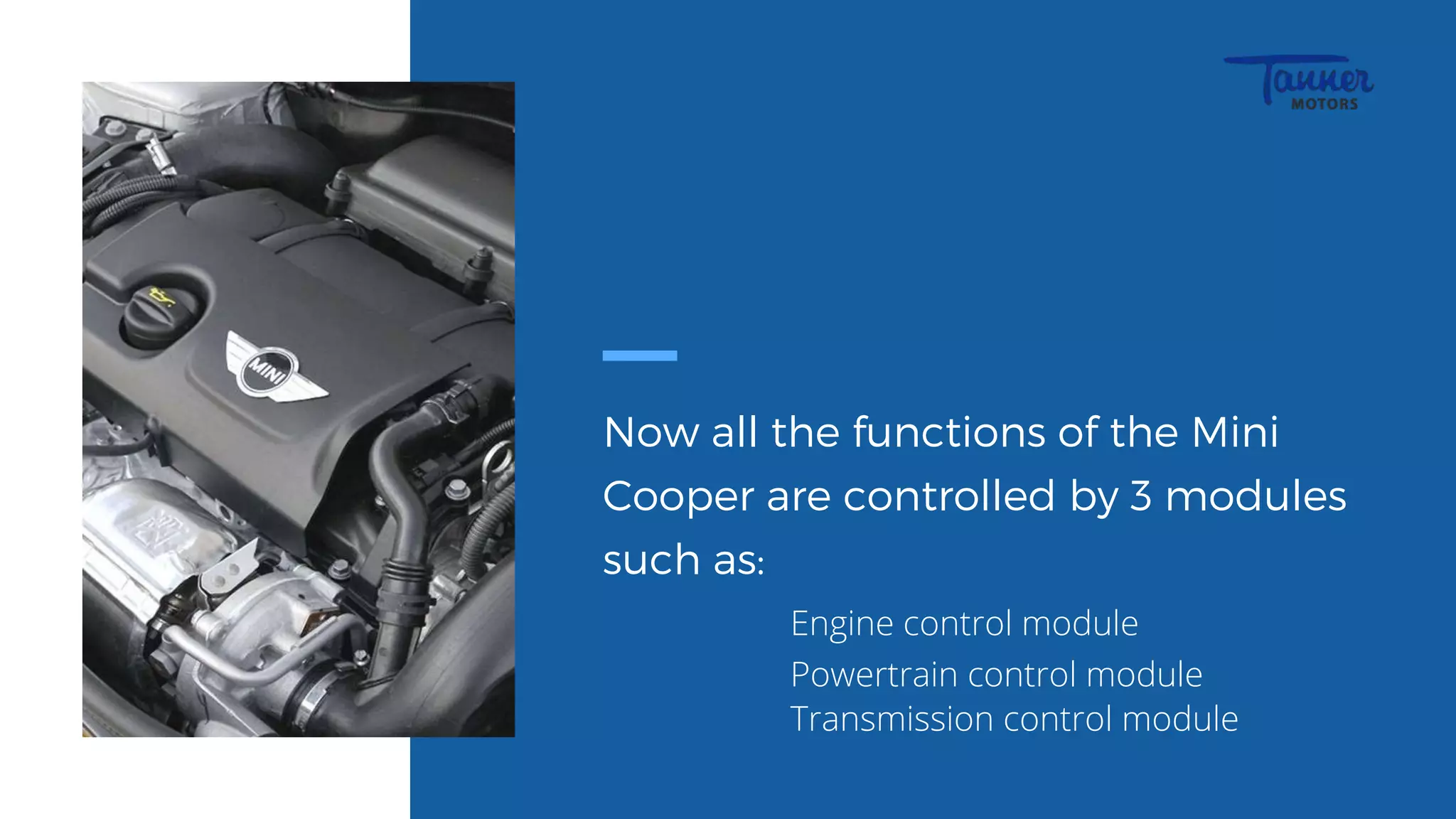Now all the functions of the Mini
Cooper are controlled by 3 modules
such as:
Engine control module
Powertrain control module
Transmission control module