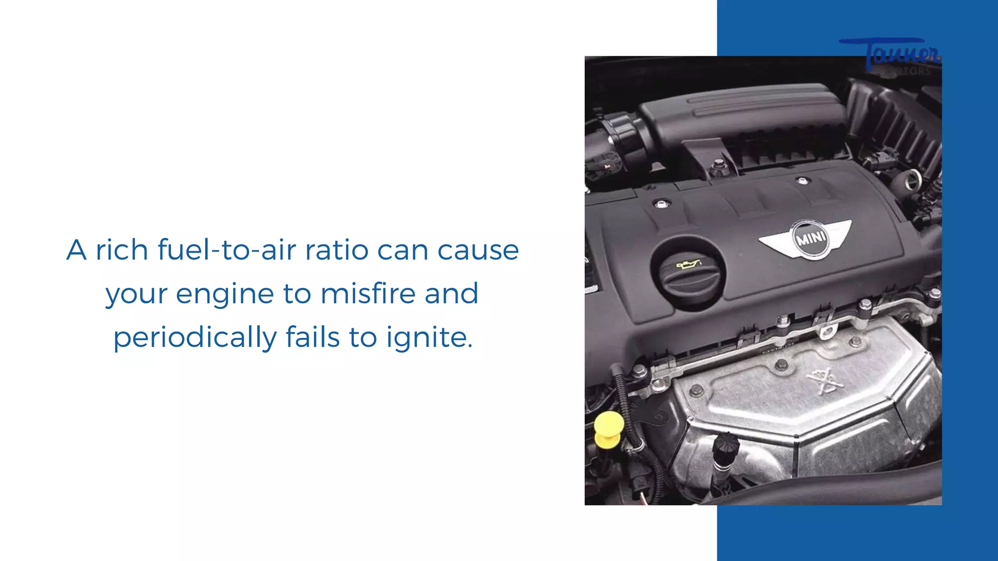 A rich fuel-to-air ratio can cause
your engine to misfire and
periodically fails to ignite.