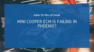 MINI COOPER ECM IS FAILING IN
PHOENIX?
HOW TO TELL IF YOUR
 